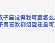 双子座觉得我可爱怎么办 双子男喜欢御姐型还是可爱型